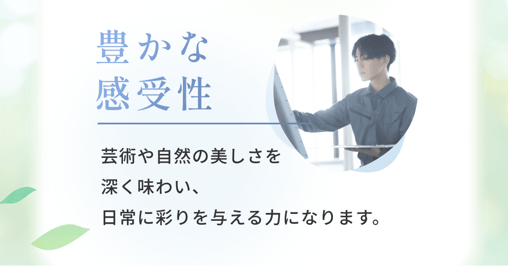 芸術や自然の美しさを深く味わい、日常に彩りを与える力になります。